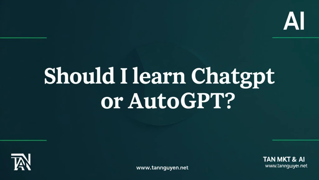 Nên học ChatGPT hay AutoGPT