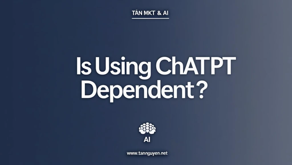 Dùng ChatGPT có bị phụ thuộc không