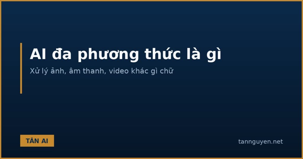AI đa phương thức là gì, xử lý ảnh âm thanh video khác gì chữ