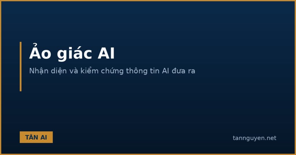 Ảo giác AI là gì và cách kiểm chứng thông tin AI đưa ra