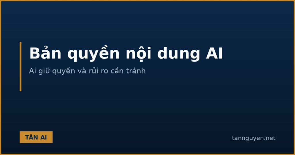 Bản quyền nội dung do AI tạo ra, ai giữ quyền và rủi ro cần tránh