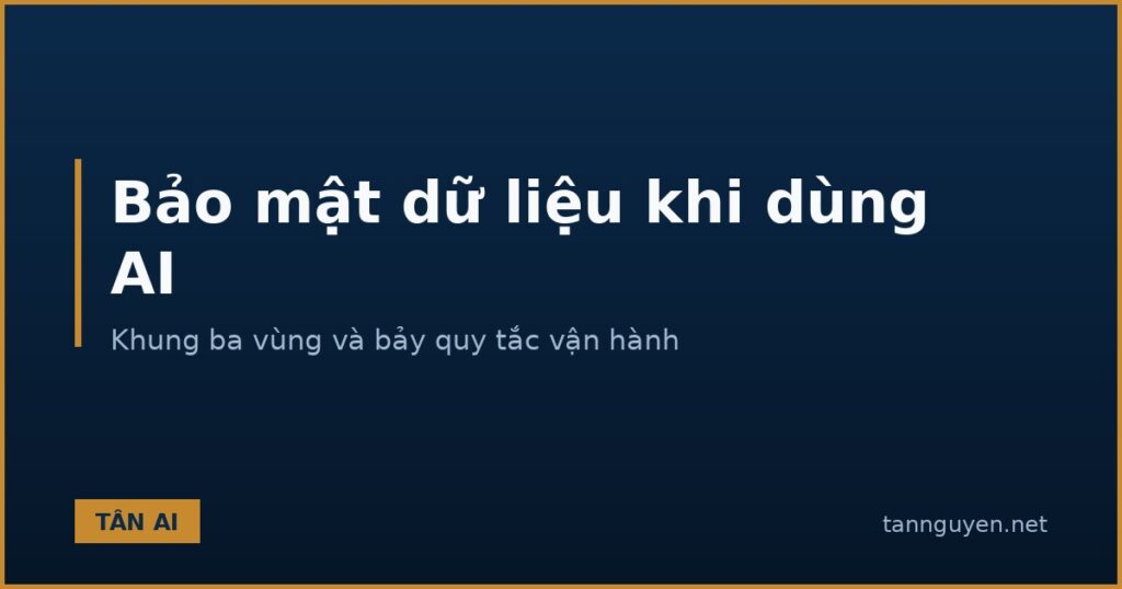 Bảo mật dữ liệu khi dùng AI trong công việc, khung ba vùng và bảy quy tắc