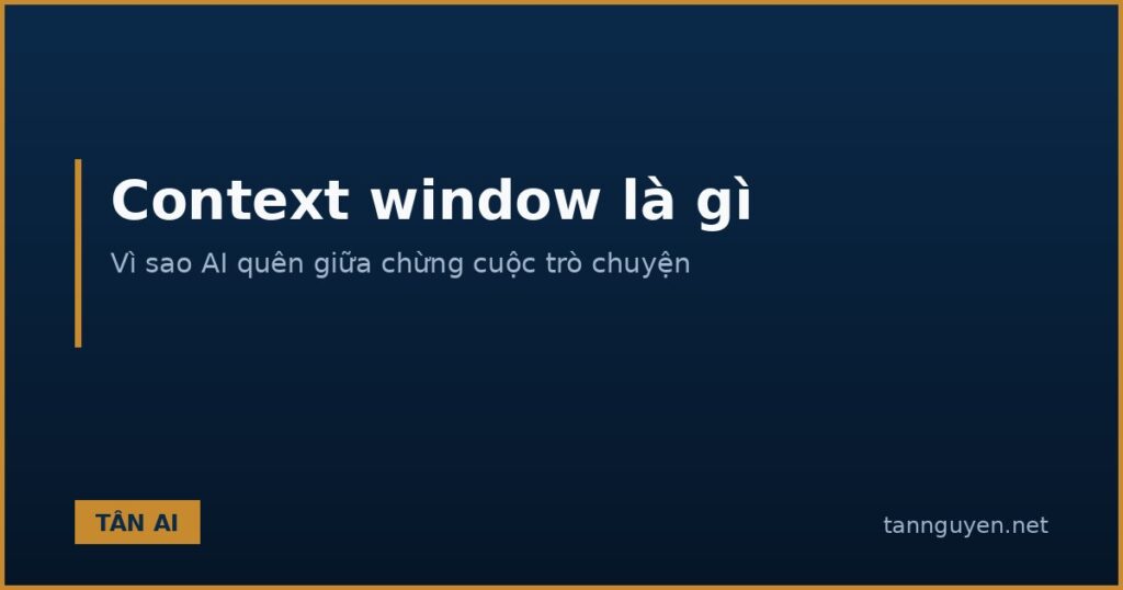 Context window là gì và vì sao AI quên giữa chừng cuộc trò chuyện