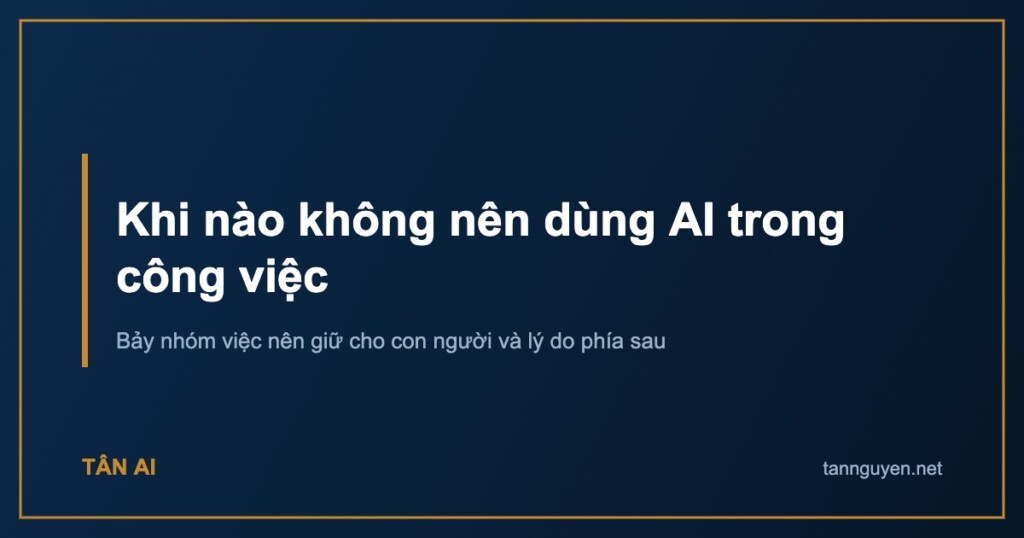 Khi nào không nên dùng AI trong công việc. Bảy nhóm việc nên giữ cho con người và lý do phía sau