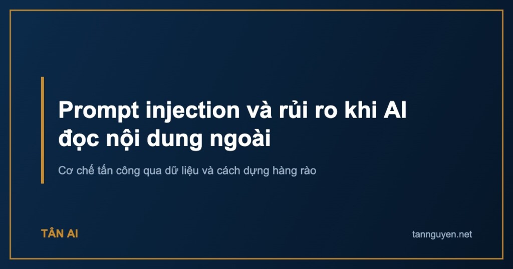 Prompt injection và rủi ro khi AI đọc nội dung ngoài. Cơ chế tấn công qua dữ liệu và cách dựng hàng rào