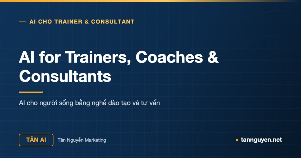 AI for Trainers, Coaches & Consultants - AI cho người sống bằng nghề đào tạo và tư vấn (Tân AI, tannguyen.net)