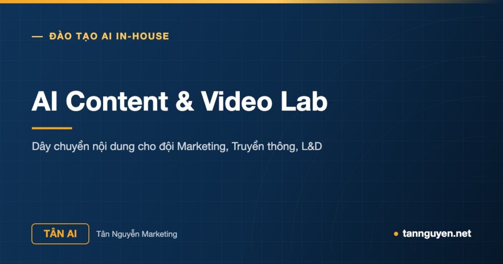 AI Content & Video Lab - Dây chuyền nội dung cho đội Marketing, Truyền thông, L&D (Tân AI, tannguyen.net)