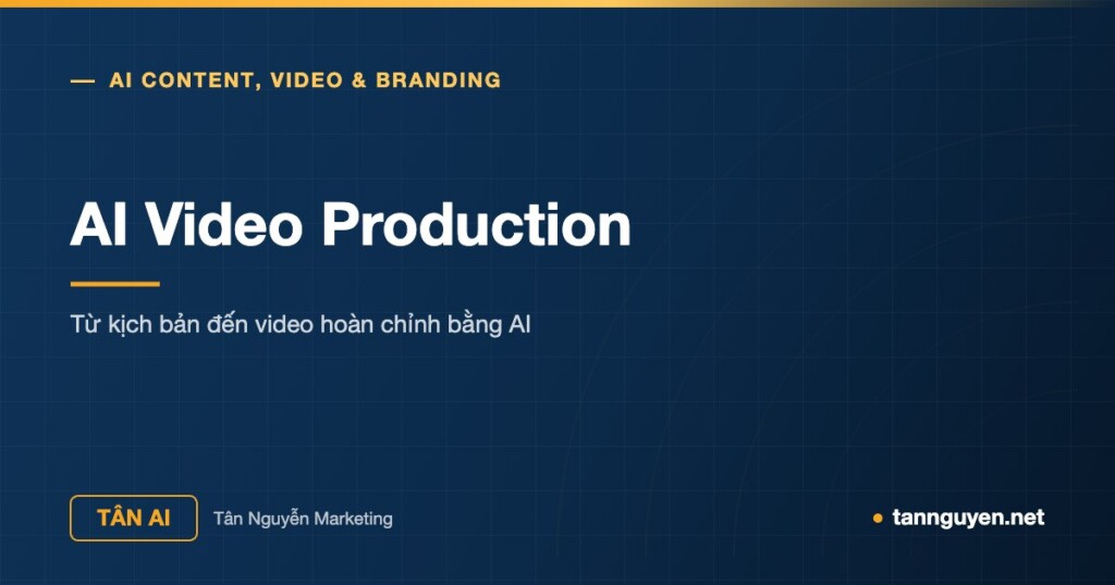 AI Video Production - Từ kịch bản đến video hoàn chỉnh bằng AI (Tân AI, tannguyen.net)