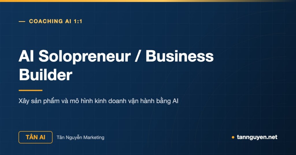 AI Solopreneur / Business Builder - Xây sản phẩm và mô hình kinh doanh vận hành bằng AI (Tân AI, tannguyen.net)