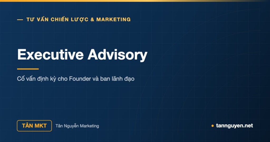 Executive Advisory - Cố vấn định kỳ cho Founder và ban lãnh đạo (Tân Nguyễn Marketing, tannguyen.net)