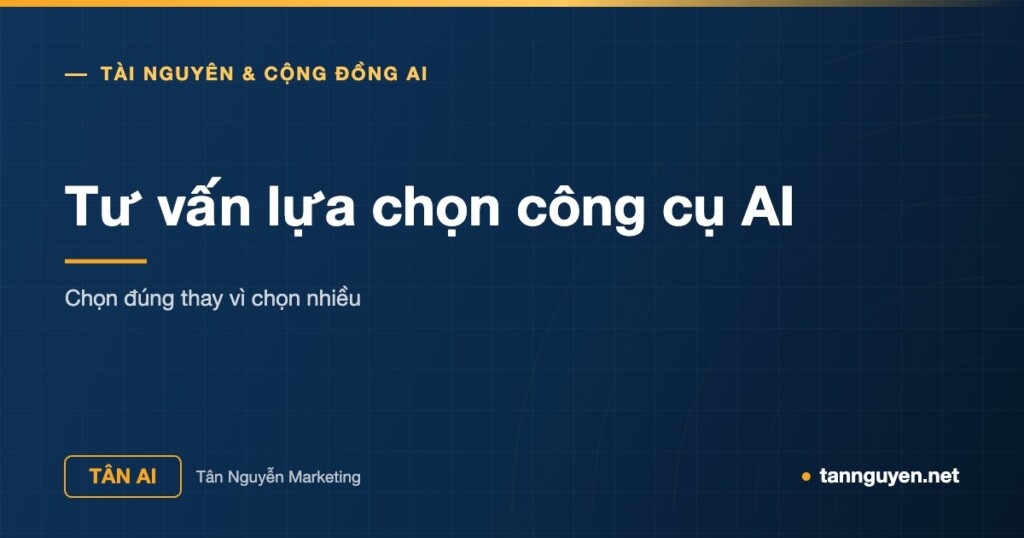 Tư vấn lựa chọn công cụ AI - Chọn đúng thay vì chọn nhiều (Tân AI, tannguyen.net)