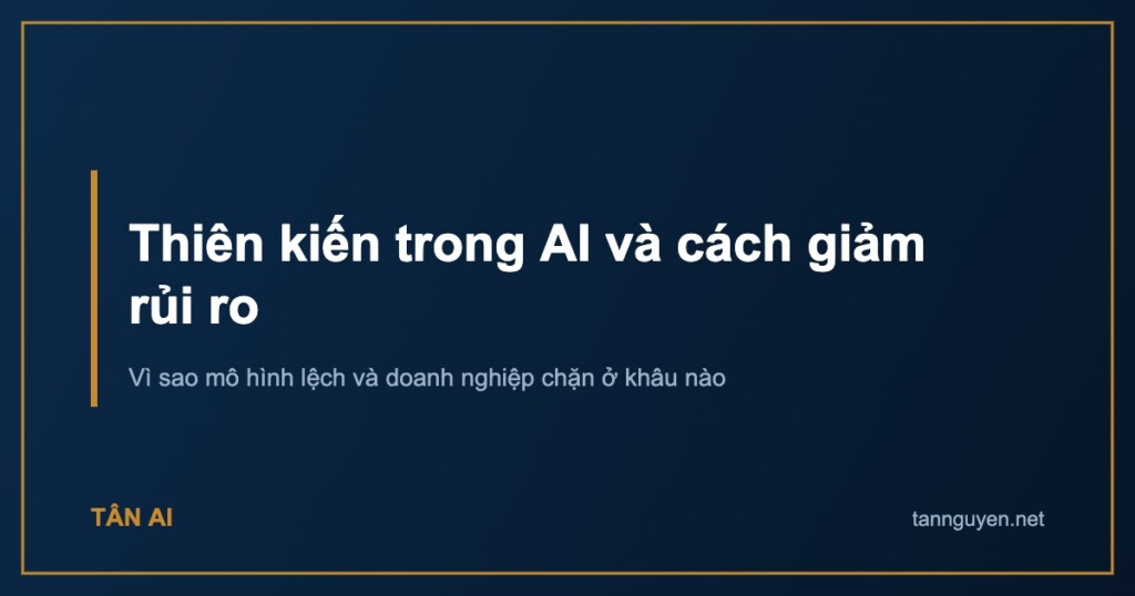 Thiên kiến trong AI và cách giảm rủi ro. Vì sao mô hình lệch và doanh nghiệp chặn ở khâu nào