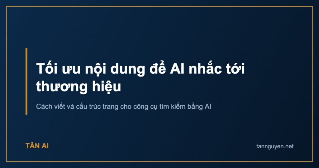 Tối ưu nội dung để AI nhắc tới thương hiệu. Cách viết và cấu trúc trang cho công cụ tìm kiếm bằng AI