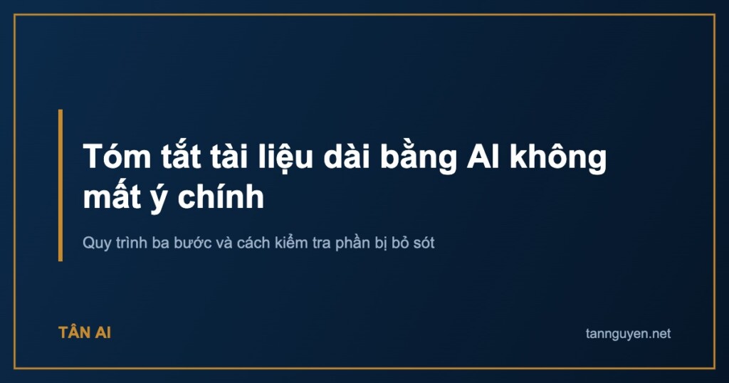 Tóm tắt tài liệu dài bằng AI không mất ý chính. Quy trình ba bước và cách kiểm tra phần bị bỏ sót
