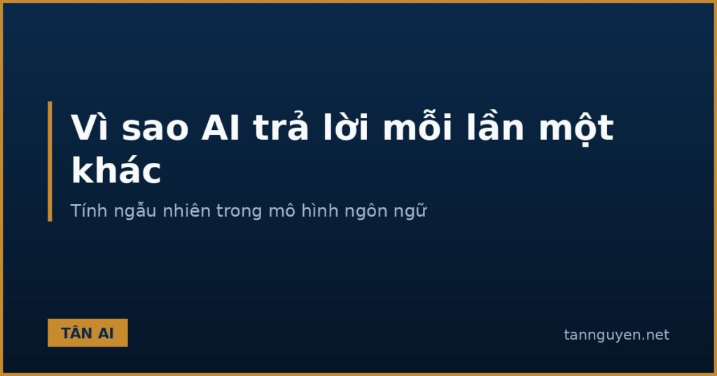 Vì sao AI trả lời mỗi lần một khác, tính ngẫu nhiên trong mô hình ngôn ngữ